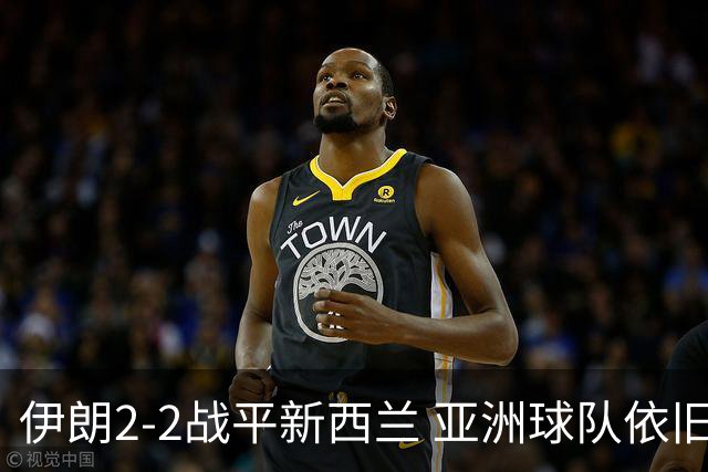 伊朗2-2战平新西兰 亚洲球队依旧保持不败