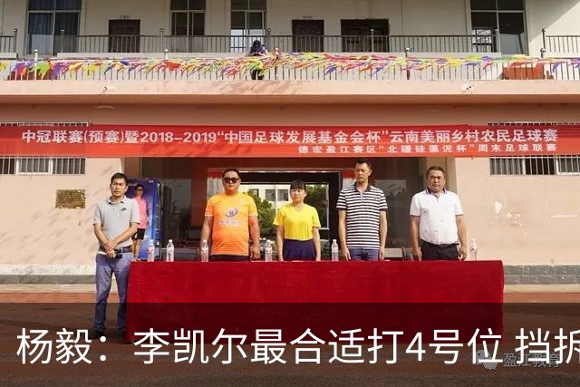 杨毅：李凯尔最合适打4号位 挡拆策应破紧逼