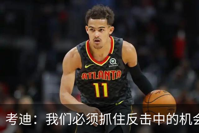 考迪：我们必须抓住反击中的机会